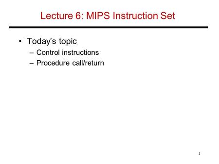Lecture 6: MIPS Instruction Set Today’s topic –Control instructions –Procedure call/return 1.
