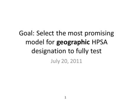 Goal: Select the most promising model for geographic HPSA designation to fully test July 20, 2011 1.