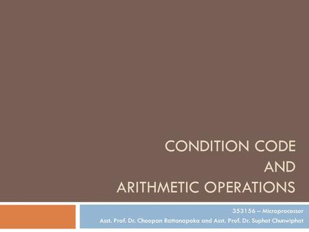 CONDITION CODE AND ARITHMETIC OPERATIONS 353156 – Microprocessor Asst. Prof. Dr. Choopan Rattanapoka and Asst. Prof. Dr. Suphot Chunwiphat.
