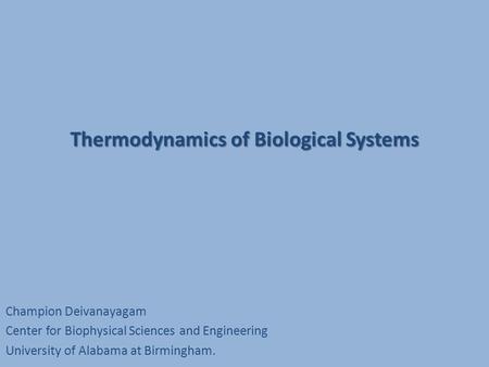 Thermodynamics of Biological Systems Champion Deivanayagam Center for Biophysical Sciences and Engineering University of Alabama at Birmingham.