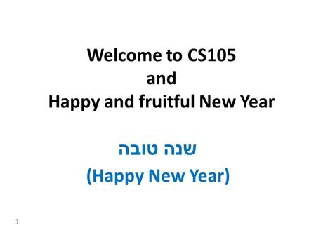 1 Welcome to CS105 and Happy and fruitful New Year שנה טובה (Happy New Year)