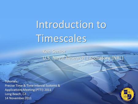 U.S. Naval Research Laboratory (NRL) Introduction to Timescales Tutorials Precise Time & Time Interval Systems & Applications Meeting (PTTI) 2011 Long.