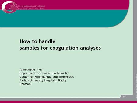 1 >> How to handle samples for coagulation analyses Anne-Mette Hvas Department of Clinical Biochemistry Center for Haemophilia and Thrombosis Aarhus University.