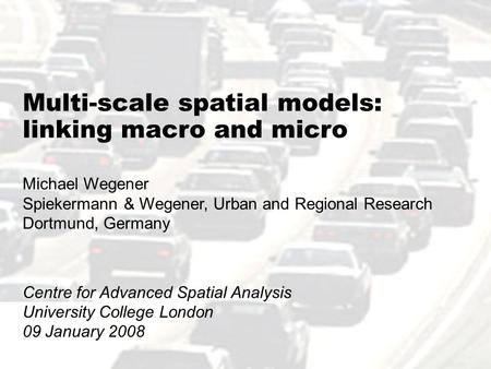 1 Multi-scale spatial models: linking macro and micro Michael Wegener Spiekermann & Wegener, Urban and Regional Research Dortmund, Germany Centre for Advanced.