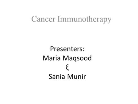 Presenters: Maria Maqsood ξ Sania Munir Cancer Immunotherapy.