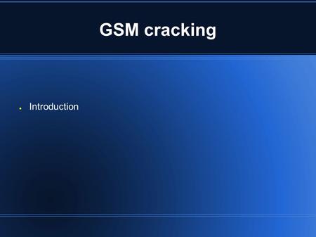 GSM cracking ● Introduction. GSM cracking Scope of this lecture ● A (very) brief tour of GSM ● The Cryptography ● How it's possible to crack it ● What's.