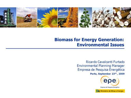 Porto, September 23 rd, 2009 Ricardo Cavalcanti Furtado Environmental Planning Manager Empresa de Pesquisa Energética Biomass for Energy Generation: Environmental.