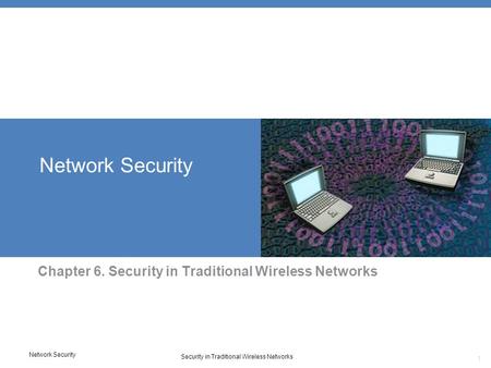 Network Security Security in Traditional Wireless Networks 1 Network Security Chapter 6. Security in Traditional Wireless Networks.