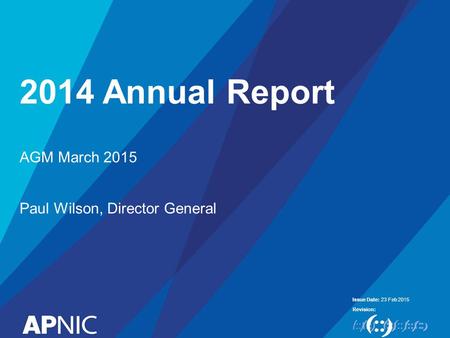 Issue Date: Revision: 2014 Annual Report 23 Feb 2015 AGM March 2015 Paul Wilson, Director General.