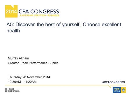 #CPACONGRESS A5: Discover the best of yourself: Choose excellent health Murray Altham Creator, Peak Performance Bubble Thursday 20 November 2014 10:30AM.