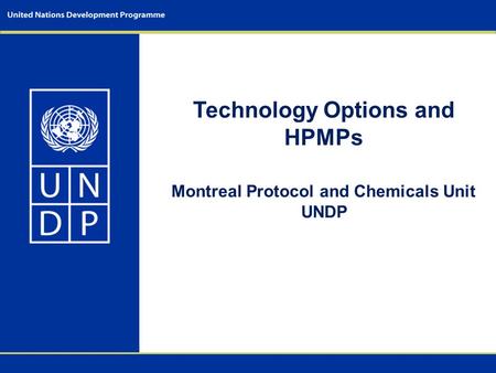 Technology Options and HPMPs Montreal Protocol and Chemicals Unit UNDP.