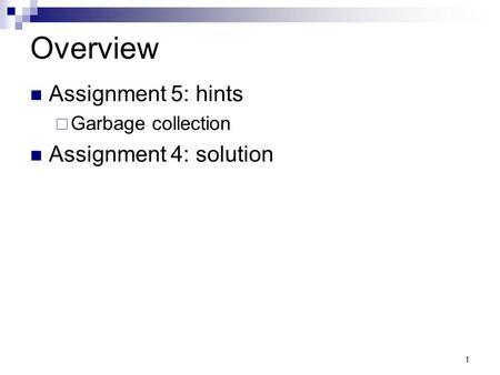 1 Overview Assignment 5: hints  Garbage collection Assignment 4: solution.