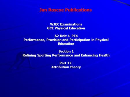 Jan Roscoe Publications WJEC Examinations GCE Physical Education A2 Unit 4 PE4 Performance, Provision and Participation in Physical Education Section 1.