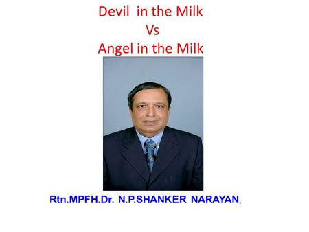 Rtn.MPFH.Dr. N.P.SHANKER NARAYAN, Devil in the Milk Vs Angel in the Milk.