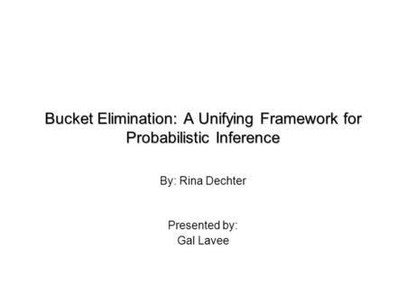 Bucket Elimination: A Unifying Framework for Probabilistic Inference By: Rina Dechter Presented by: Gal Lavee.