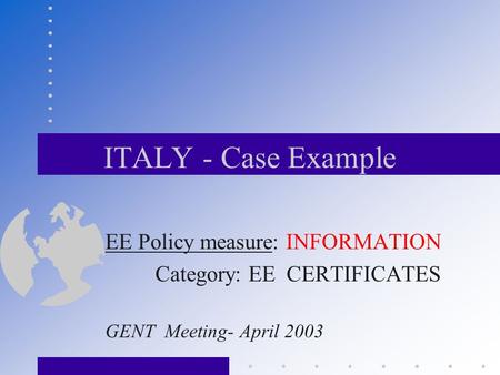 ITALY - Case Example EE Policy measure: INFORMATION Category: EE CERTIFICATES GENT Meeting- April 2003.
