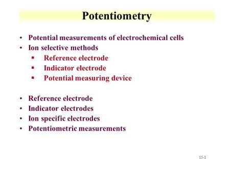 15-1 Potentiometry Potential measurements of electrochemical cells Ion selective methods §Reference electrode §Indicator electrode §Potential measuring.
