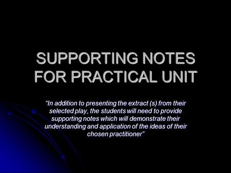 SUPPORTING NOTES FOR PRACTICAL UNIT “In addition to presenting the extract (s) from their selected play, the students will need to provide supporting notes.