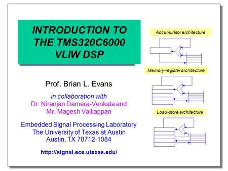 INTRODUCTION TO THE TMS320C6000 VLIW DSP Prof. Brian L. Evans in collaboration with Dr. Niranjan Damera-Venkata and Mr. Magesh Valliappan Embedded Signal.