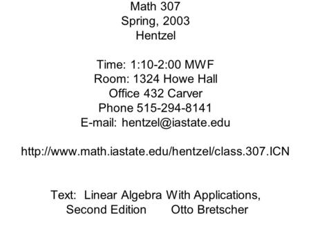 Math 307 Spring, 2003 Hentzel Time: 1:10-2:00 MWF Room: 1324 Howe Hall Office 432 Carver Phone 515-294-8141