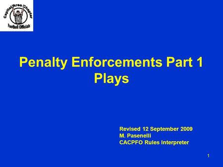 Penalty Enforcements Part 1 Plays 1 Revised 12 September 2009 M. Pasenelli CACPFO Rules Interpreter.