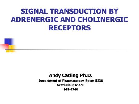 SIGNAL TRANSDUCTION BY ADRENERGIC AND CHOLINERGIC RECEPTORS Andy Catling Ph.D. Department of Pharmacology Room 5238