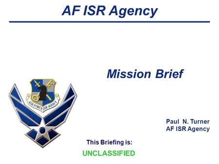 Mission Brief Paul N. Turner AF ISR Agency UNCLASSIFIED.