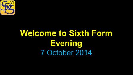 Welcome to Sixth Form Evening 7 October 2014. Welcome to Sixth Form Evening October 2014 The vision for the Sixth Form… …to raise the aspirations of our.