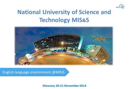 Moscow, 20-21 November 2014 National University of Science and Technology MIS & S English language