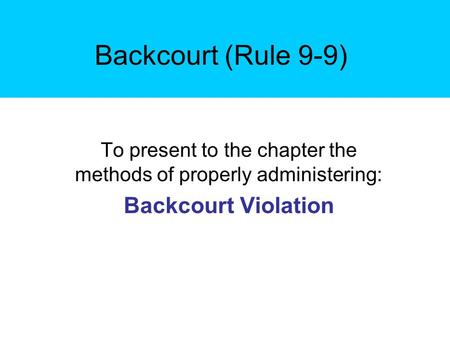 Backcourt (Rule 9-9) To present to the chapter the methods of properly administering: Backcourt Violation.