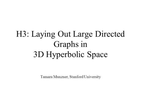 H3: Laying Out Large Directed Graphs in 3D Hyperbolic Space Tamara Munzner, Stanford University.