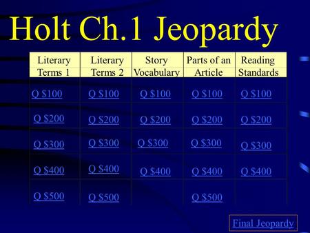 Holt Ch.1 Jeopardy Literary Terms 1 Literary Terms 2 Story Vocabulary Parts of an Article Reading Standards Q $100 Q $200 Q $300 Q $400 Q $500 Q $100.