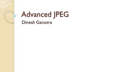 Advanced JPEG Dinesh Ganotra. Organizations Involved Joint Photographic Experts Group ISO International Organization for Standards CCITT International.