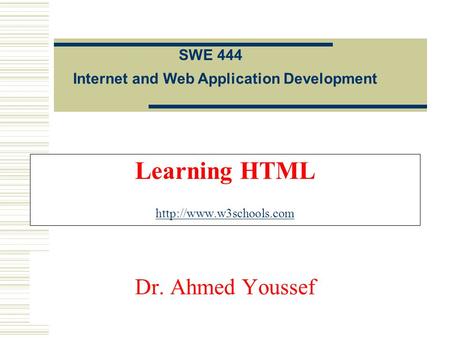 Learning HTML   Internet and Web Application Development SWE 444 Dr. Ahmed Youssef.