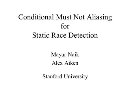 Conditional Must Not Aliasing for Static Race Detection Mayur Naik Alex Aiken Stanford University.