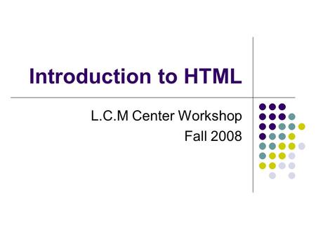 Introduction to HTML L.C.M Center Workshop Fall 2008.