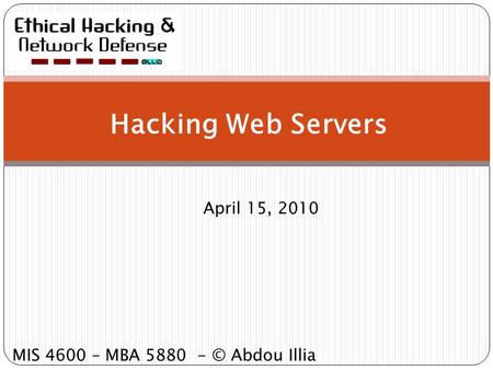Hacking Web Servers April 15, 2010 MIS 4600 – MBA 5880 - © Abdou Illia.