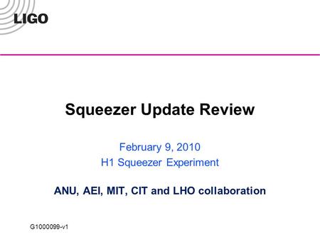 G1000099-v1 Squeezer Update Review February 9, 2010 H1 Squeezer Experiment ANU, AEI, MIT, CIT and LHO collaboration.
