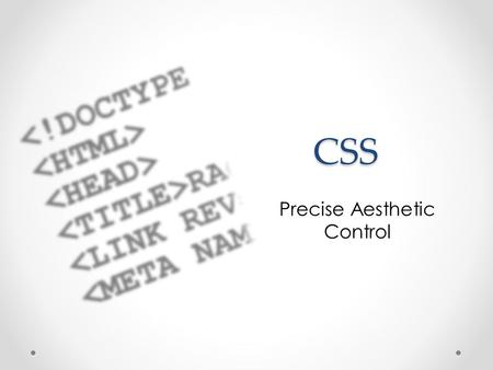 CSS CSS Precise Aesthetic Control. Cascading Style Sheets Though they can be put in HTML header, usually a separate page that the HTML links to Contains.