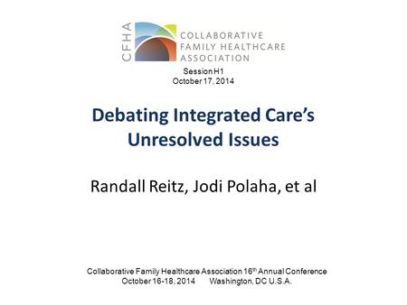 Debating Integrated Care’s Unresolved Issues Collaborative Family Healthcare Association 16 th Annual Conference October 16-18, 2014 Washington, DC U.S.A.