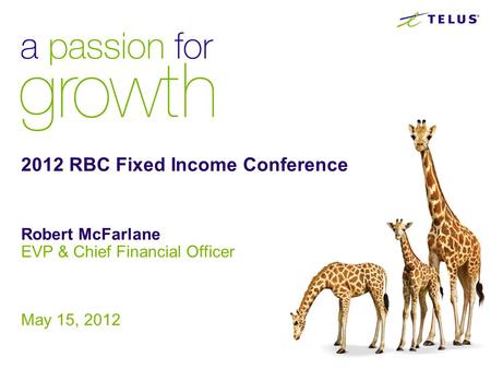 2012 RBC Fixed Income Conference Robert McFarlane EVP & Chief Financial Officer May 15, 2012.