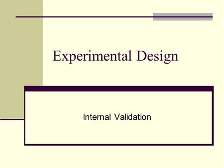 Experimental Design Internal Validation Experimental Design I. Definition of Experimental Design II. Simple Experimental Design III. Complex Experimental.