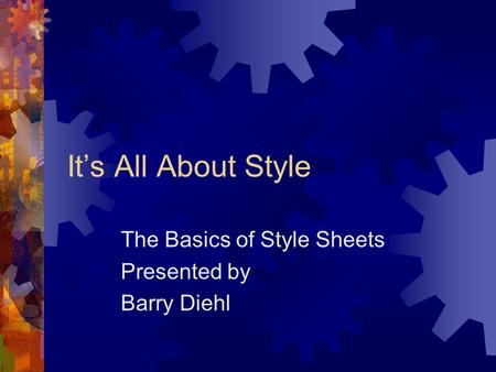 It’s All About Style The Basics of Style Sheets Presented by Barry Diehl.