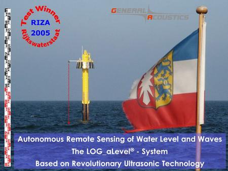 GENERAL ACOUSTICS © Autonomous Remote Sensing of Water Level and Waves The LOG_aLevel ® - System Based on Revolutionary Ultrasonic Technology.