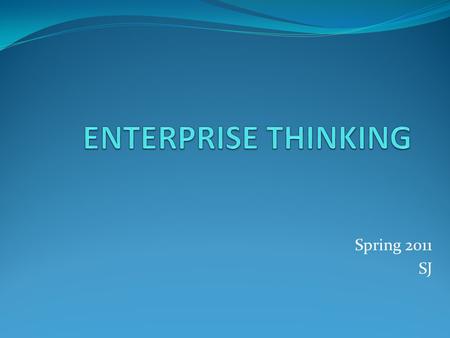 Spring 2011 SJ. Tools and Concepts Cyclonic Strategic Thinking Model Enterprise thinking Competitive intelligence model Redefining GPP Falling in love.
