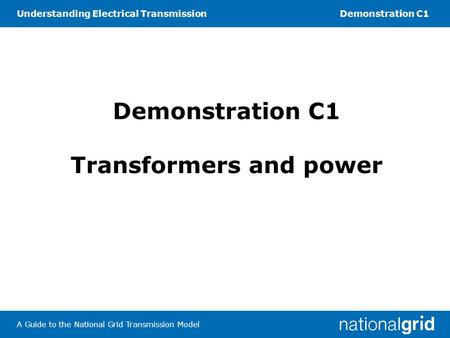 Understanding Electrical TransmissionDemonstration C1 A Guide to the National Grid Transmission Model Demonstration C1 Transformers and power.