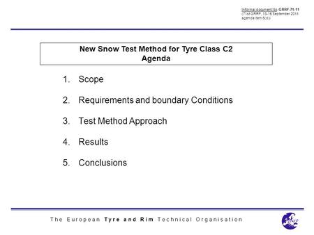 T h e E u r o p e a n T y r e a n d R i m T e c h n i c a l O r g a n i s a t i o n New Snow Test Method for Tyre Class C2 Agenda 1.Scope 2.Requirements.