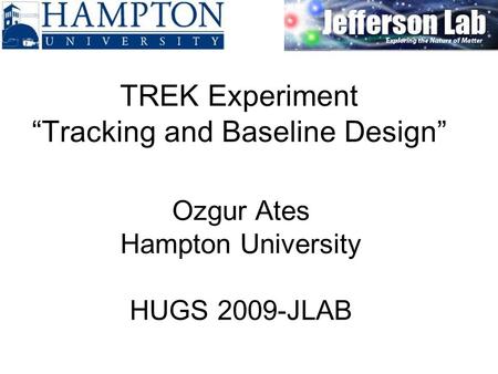 Ozgur Ates Hampton University HUGS 2009-JLAB TREK Experiment “Tracking and Baseline Design”
