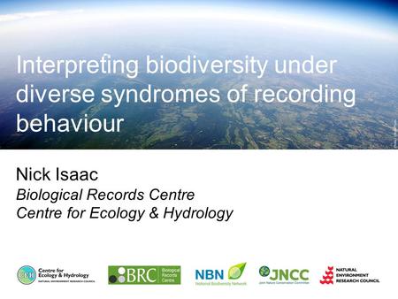 Nick Isaac Biological Records Centre Centre for Ecology & Hydrology Interpreting biodiversity under diverse syndromes of recording behaviour.