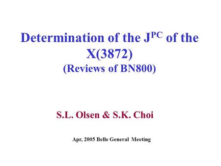 Determination of the J PC of the X(3872) (Reviews of BN800) S.L. Olsen & S.K. Choi Apr, 2005 Belle General Meeting.